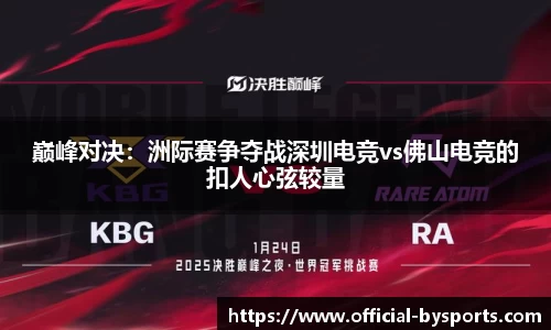 巅峰对决:洲际赛争夺战深圳电竞vs佛山电竞的扣人心弦较量