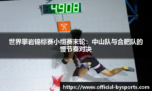 世界攀岩锦标赛小组赛末轮：中山队与合肥队的慢节奏对决